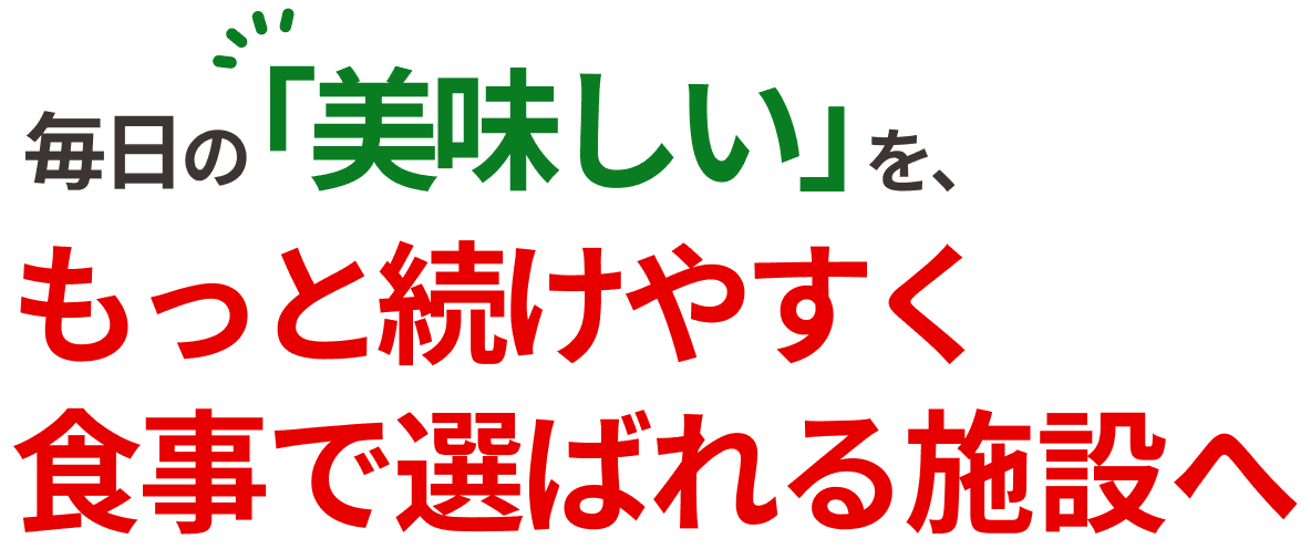 毎日の「美味しい」を、もっと続けやすく 食事で選ばれる施設へ